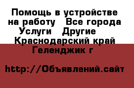 Помощь в устройстве на работу - Все города Услуги » Другие   . Краснодарский край,Геленджик г.